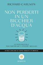 Non perderti in un bicchier d'acqua. Cento regole per imparare a vivere meglio