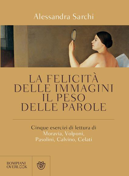 La felicità delle immagini, il peso delle parole. Cinque esercizi di lettura di Moravia, Volponi, Pasolini, Calvino, Celati - Alessandra Sarchi - ebook