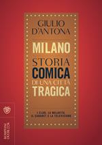 Milano. Storia comica di una città tragica. I club, la malavita, il cabaret e la televisione
