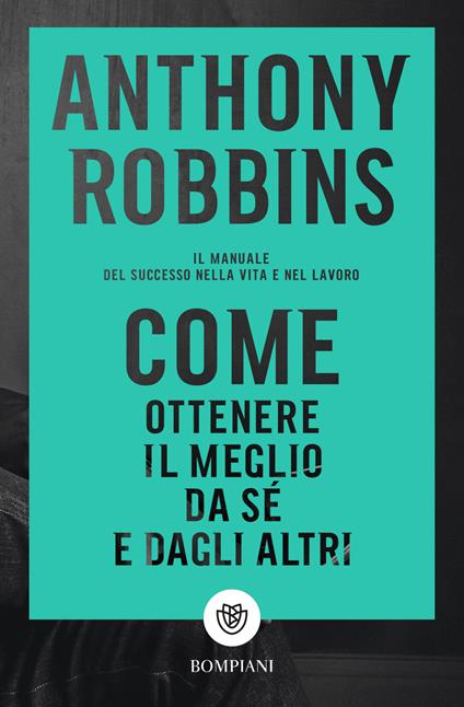 Come ottenere il meglio da sé e dagli altri. Il manuale del successo nella vita e nel lavoro - Anthony Robbins,Francesco Saba Sardi - ebook