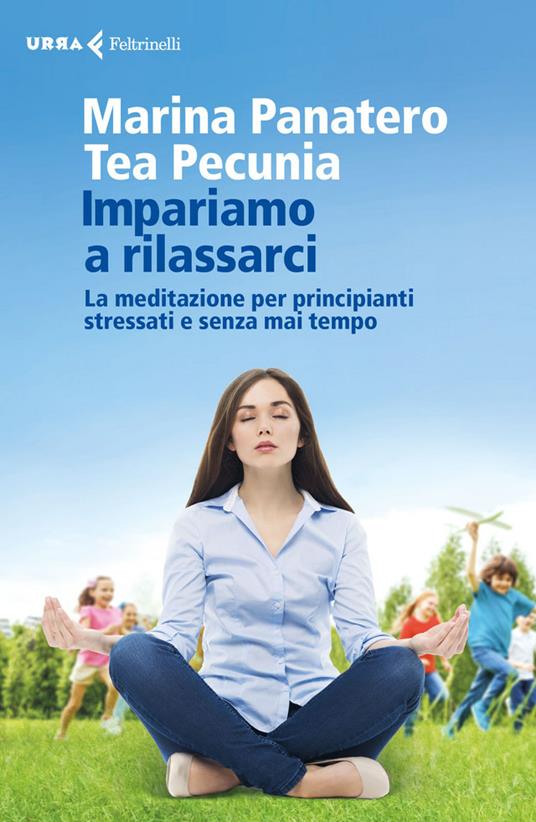 Impariamo a rilassarci. La meditazione per principianti stressati e senza mai tempo - Marina Panatero,Tea Pecunia - ebook