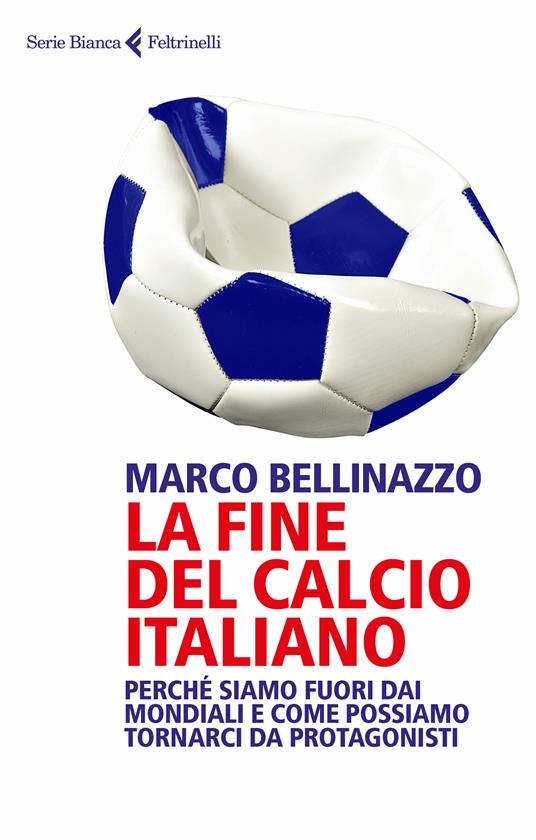 La fine del calcio italiano. Perché siamo fuori dai Mondiali e come possiamo tornarci da protagonisti - Marco Bellinazzo - ebook