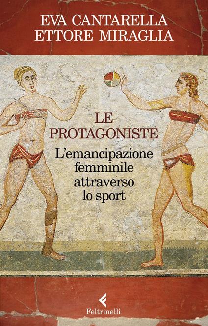 Le protagoniste. L'emancipazione femminile attraverso lo sport - Eva Cantarella,Ettore Miraglia - ebook