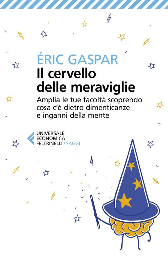 Il cervello delle meraviglie. Amplia le tue facoltà scoprendo cosa c'è dietro dimenticanze e inganni della mente - Éric Gaspar,Fabrizia Berera - ebook