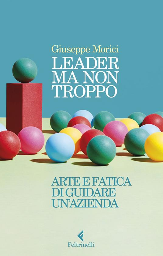 Leader ma non troppo. Arte e fatica di guidare un'azienda - Giuseppe Morici - ebook