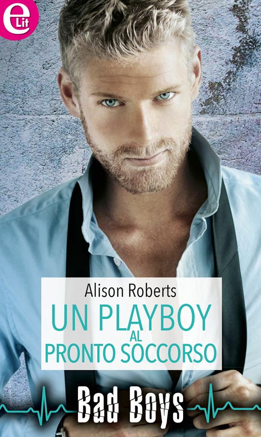 Un playboy al pronto soccorso. Bad boys. Vol. 1 - Alison Roberts - ebook