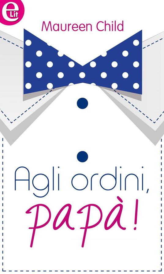 Agli ordini, papà! - Maureen Child,Lucia Bonfanti - ebook