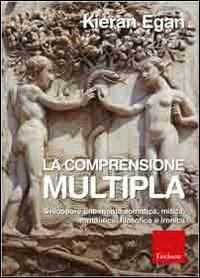 Comprensione multipla. Sviluppare una mente somatica, mitica, romantica, filosofica e ironica - Kieran Egan - copertina