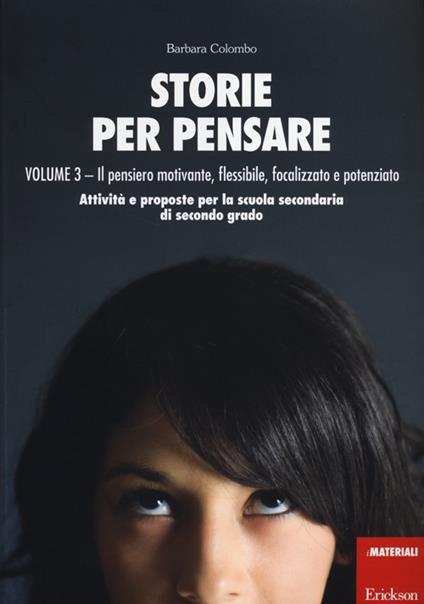 Storie per pensare. Vol. 3: Il pensiero motivante, flessibile, focalizzato e potenziato. Attività e proposte per la scuola secondaria di secondo grado - Barbara Colombo - copertina