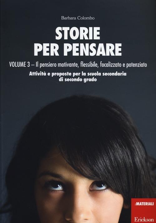 Storie per pensare. Vol. 3: Il pensiero motivante, flessibile, focalizzato e potenziato. Attività e proposte per la scuola secondaria di secondo grado - Barbara Colombo - copertina