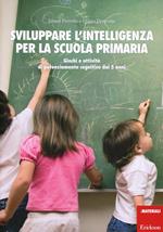 Sviluppare l'intelligenza per la scuola primaria. Giochi e attività di potenziamento cognitivo dai 5 anni