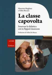 Libro La classe capovolta. Innovare la didattica con il flipped classroom Maurizio Maglioni Fabio Biscaro