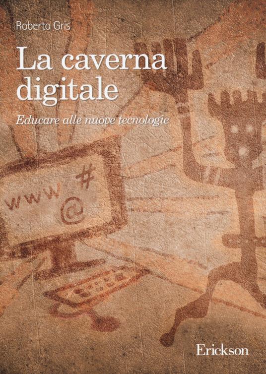 La caverna digitale. Educare alle nuove tecnologie - Roberto Gris - copertina