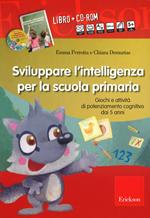 Sviluppare l'intelligenza per la scuola primaria. Giochi e attività di potenziamento cognitivo dai 5 anni. Con CD-ROM