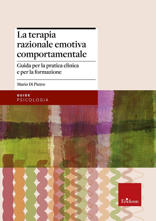 La terapia razionale emotiva comportamentale. Guida per la pratica clinica e per la formazione - Mario Di Pietro - copertina