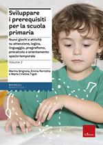 Sviluppare i prerequisiti per la scuola primaria. Nuovi giochi e attività su attenzione, logica, linguaggio, pregrafismo, precalcolo e orientamento spazio-temporale. Vol. 2