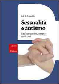 Sessualità e autismo. Guida per genitori, caregiver e educatori - Kate E. Reynolds - copertina