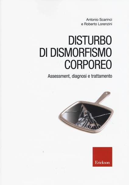 Disturbo di dismorfismo corporeo. Assessment, diagnosi e trattamento - Antonio Scarinci,Roberto Lorenzini - copertina