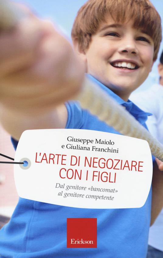 L' arte di negoziare con i figli. Dal genitore «bancomat» al genitore competente - Giuseppe Maiolo,Giuliana Franchini - copertina