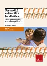 Sessualità e disabilità intellettiva. Guida per caregiver, educatori e genitori