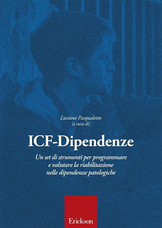 ICF-Dipendenze. Un set di strumenti per programmare e valutare la riabilitazione nelle dipendenze patologiche - Luciano Pasqualotto - copertina