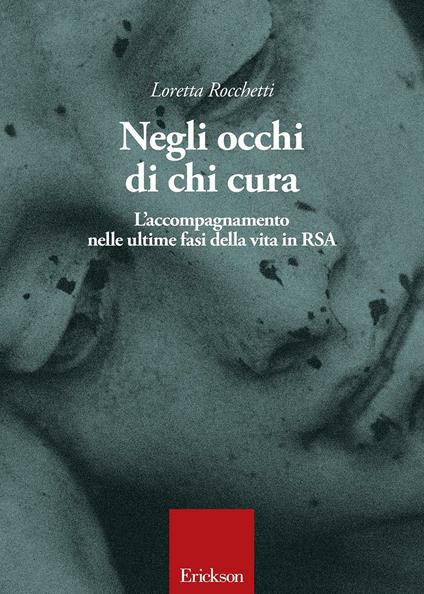 Negli occhi di chi cura. L'accompagnamento nelle ultime fasi della vita in RSA - Loretta Rocchetti - copertina