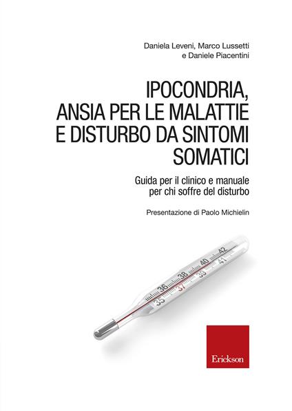 Ipocondria, ansia per le malattie e disturbo da sintomi somatici. Guida per il clinico e manuale per chi soffre del disturbo - Daniela Leveni,Marco Lussetti,Daniele Piacentini - copertina
