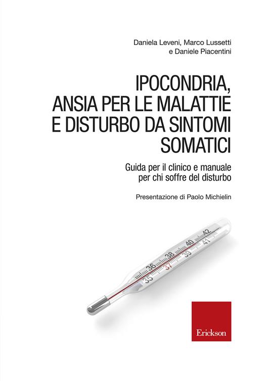 Ipocondria, ansia per le malattie e disturbo da sintomi somatici. Guida per il clinico e manuale per chi soffre del disturbo - Daniela Leveni,Marco Lussetti,Daniele Piacentini - copertina