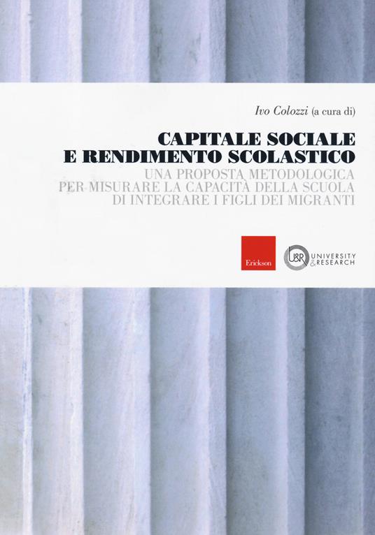 Capitale sociale e rendimento scolastico. Una proposta metodologica per misurare la capacità della scuola di integrare i figli dei migranti - copertina