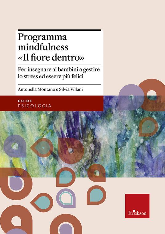 Programma mindfulness «il fiore dentro». Per insegnare ai bambini a gestire lo stress ed essere più felici - Antonella Montano,Silvia Villani - copertina