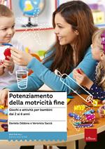 Potenziamento della motricità fine. Giochi e attività per bambini dai 2 ai 6 anni