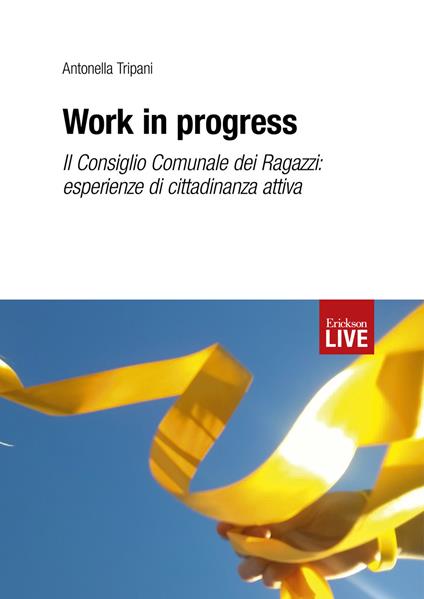 Work in progress. Il Consiglio Comunale dei Ragazzi: esperienze di cittadinanza attiva - Antonella Tripani - copertina