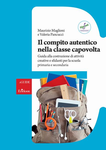 Il compito autentico nella classe capovolta. Guida alla costruzione di attività creative e sfidanti per la scuola primaria e secondaria - Maurizio Maglioni,Valeria Pancucci - copertina