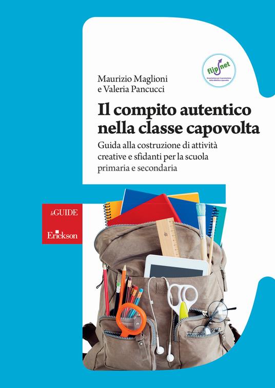 Il compito autentico nella classe capovolta. Guida alla costruzione di attività creative e sfidanti per la scuola primaria e secondaria - Maurizio Maglioni,Valeria Pancucci - copertina