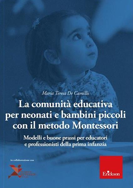 La comunità educativa per neonati e bambini piccoli con il metodo Montessori. Modelli teorici e buone prassi per educatori e professionisti della prima infanzia - Maria Teresa De Camillis - copertina