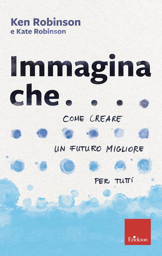 Immagina che... Come creare un futuro migliore per tutti - Ken Robinson,Kate Robinson - copertina