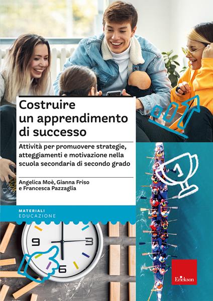 Costruire un apprendimento di successo. Attività per promuovere strategie, atteggiamenti e motivazione nella scuola secondaria di secondo grado - Angelica Moè,Gianna Friso,Francesca Pazzaglia - copertina