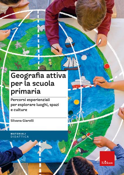 Geografia attiva per la scuola primaria. Percorsi esperienziali per esplorare luoghi, spazi e culture - Silvana Giarolli - copertina
