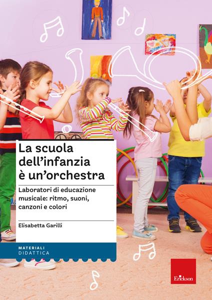 La scuola dell'infanzia è un'orchestra. Laboratori di educazione musicale: ritmo, suoni, canzoni e colori - Elisabetta Garilli - copertina
