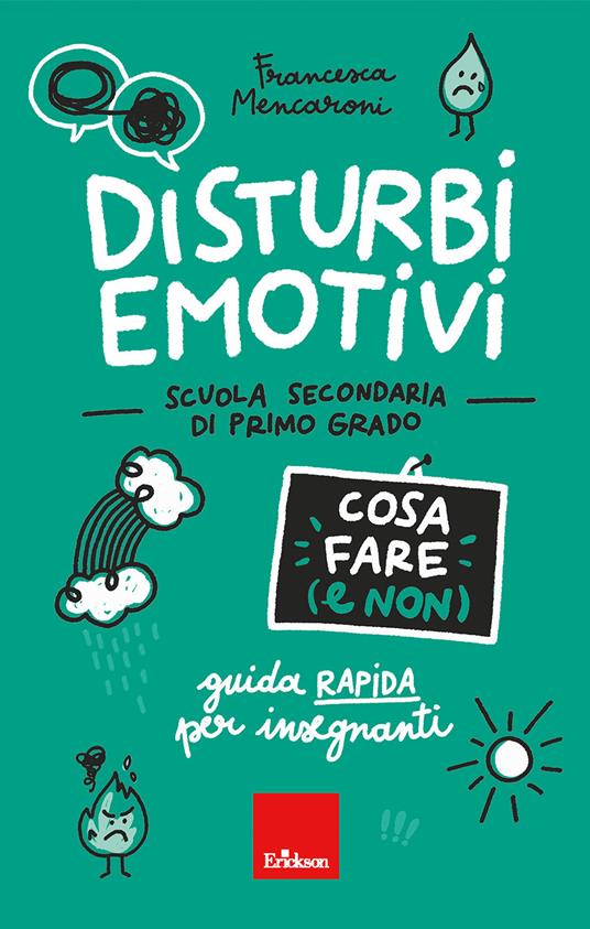 Disturbi emotivi. Cosa fare (e non). Guida rapida per insegnanti. Scuola secondaria di primo grado - Francesca Mencaroni - copertina