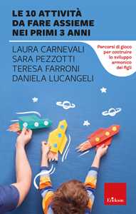 Libro Le 10 attività da fare assieme nei primi 3 anni. Percorsi di gioco per costruire lo sviluppo armonico dei figli Laura Carnevali Sara Pezzotti Laura Carnevali