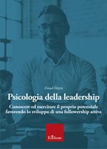 Psicologia della leadership. Conoscere ed esercitare il proprio potenziale favorendo lo sviluppo di una followership attiva