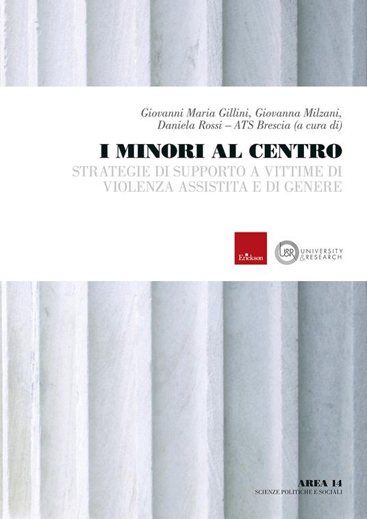 I minori al centro. Strategie di supporto a vittime di violenza assistita e di genere - Giovanni Maria Gillini,Giovanna Milzani,Daniela Rossi - copertina