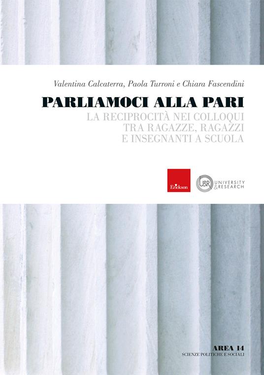 Parliamoci alla pari. La reciprocità nei colloqui tra ragazze, ragazzi e insegnanti a scuola - Valentina Calcaterra,Paola Turroni,Chiara Fascendini - copertina