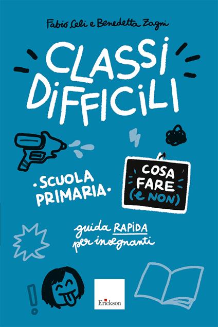 Classi difficili. Cosa fare (e non). Scuola primaria. Guida pratica per insegnanti - Fabio Celi,Benedetta Zagni - copertina
