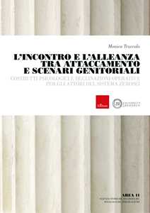 Libro L'incontro e l'alleanza tra attaccamento e scenari genitoriali. Costrutti psicologici e declinazioni operative per gli attori del sistema zerosei Monica Truccolo