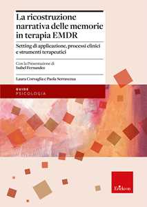 Libro La ricostruzione narrativa delle memorie in terapia EMDR. Setting di applicazione, processi clinici e strumenti terapeutici Laura Corvaglia Paola Serravezza