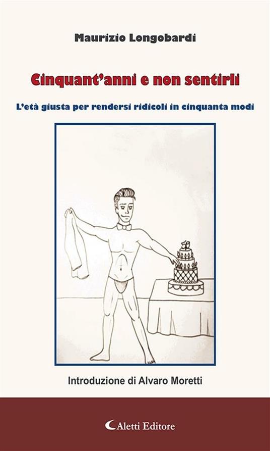 Cinquant'anni e non sentirli. L'età giusta per rendersi ridicoli in cinquanta modi - Maurizio Longobardi - ebook
