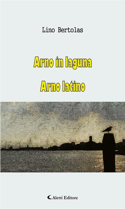 Arno in laguna-Arno latino - Lino Bertolas - ebook