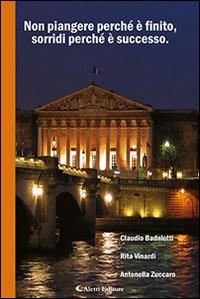 Non piangere perché è finito, sorridi perché è successo - Claudio Badalotti,Rita Vinardi,Antonella Zuccaro - copertina